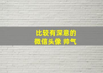 比较有深意的微信头像 帅气